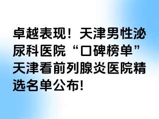 卓越表现！天津男性泌尿科医院“口碑榜单”天津看前列腺炎医院精选名单公布!
