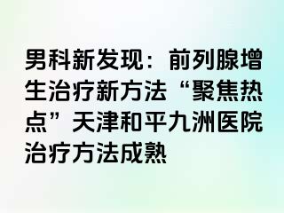 男科新发现：前列腺增生治疗新方法“聚焦热点”天津和平九洲医院治疗方法成熟
